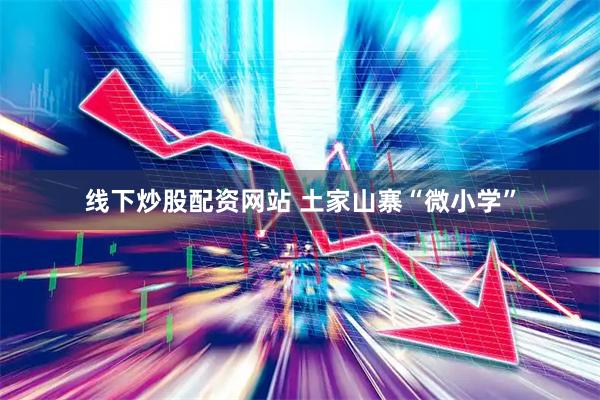 线下炒股配资网站 土家山寨“微小学”