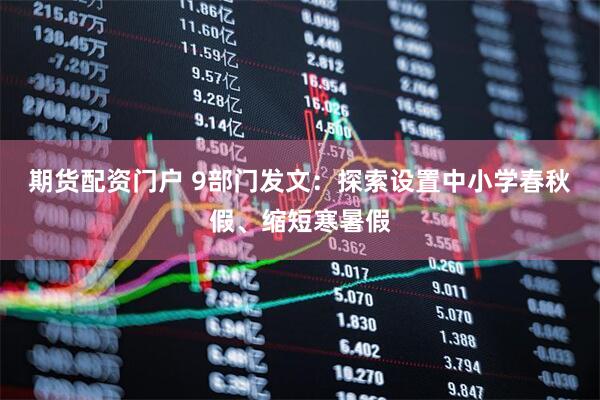 期货配资门户 9部门发文：探索设置中小学春秋假、缩短寒暑假