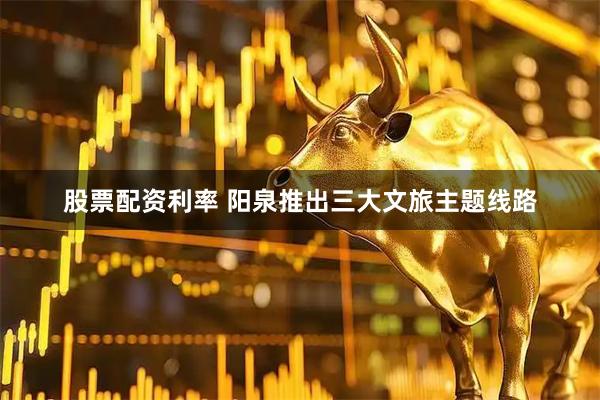 股票配资利率 阳泉推出三大文旅主题线路