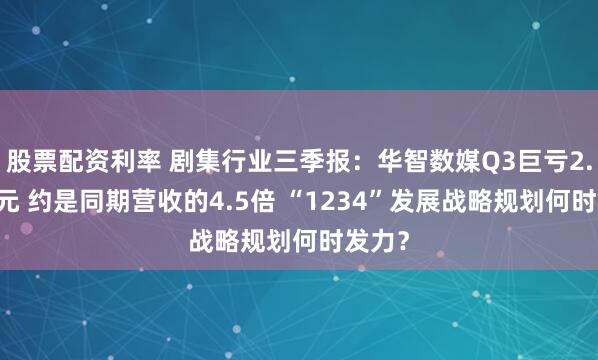 股票配资利率 剧集行业三季报：华智数媒Q3巨亏2.95亿元 约是同期营收的4.5倍 “1234”发展战略规划何时发力？