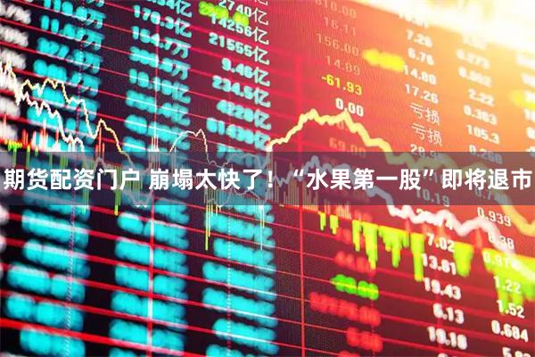 期货配资门户 崩塌太快了！“水果第一股”即将退市