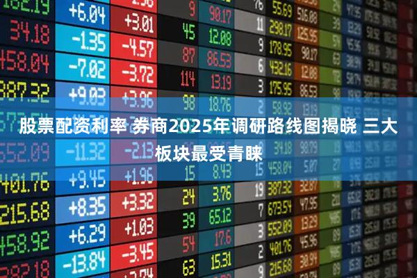股票配资利率 券商2025年调研路线图揭晓 三大板块最受青睐