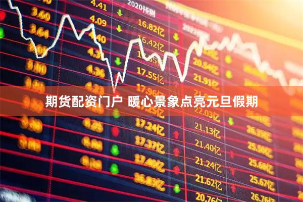 期货配资门户 暖心景象点亮元旦假期
