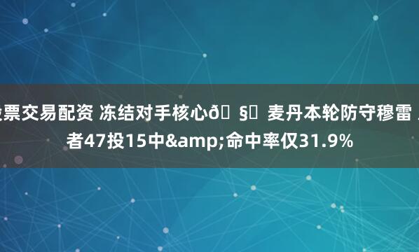 股票交易配资 冻结对手核心🧊麦丹本轮防守穆雷 后者47投15中&命中率仅31.9%
