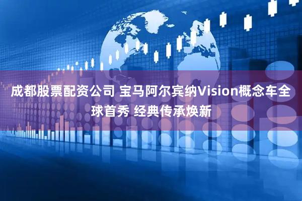 成都股票配资公司 宝马阿尔宾纳Vision概念车全球首秀 经典传承焕新