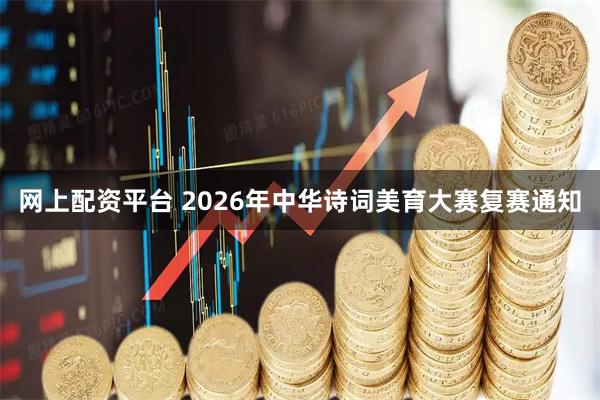 网上配资平台 2026年中华诗词美育大赛复赛通知