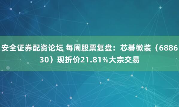 安全证券配资论坛 每周股票复盘：芯碁微装（688630）现折价21.81%大宗交易