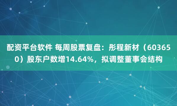 配资平台软件 每周股票复盘：彤程新材（603650）股东户数增14.64%，拟调整董事会结构